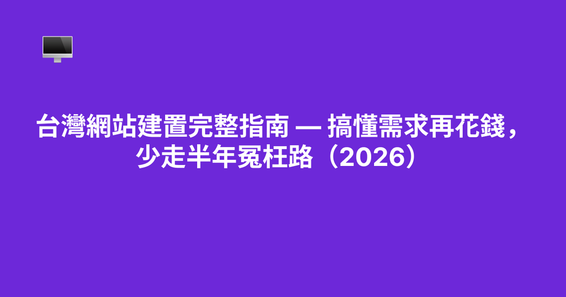 台灣網站建置完整指南 — 搞懂需求再花錢，少走半年冤枉路（2026）