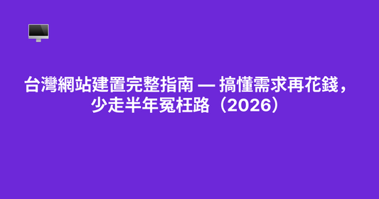 台灣網站建置完整指南 — 搞懂需求再花錢，少走半年冤枉路（2026）