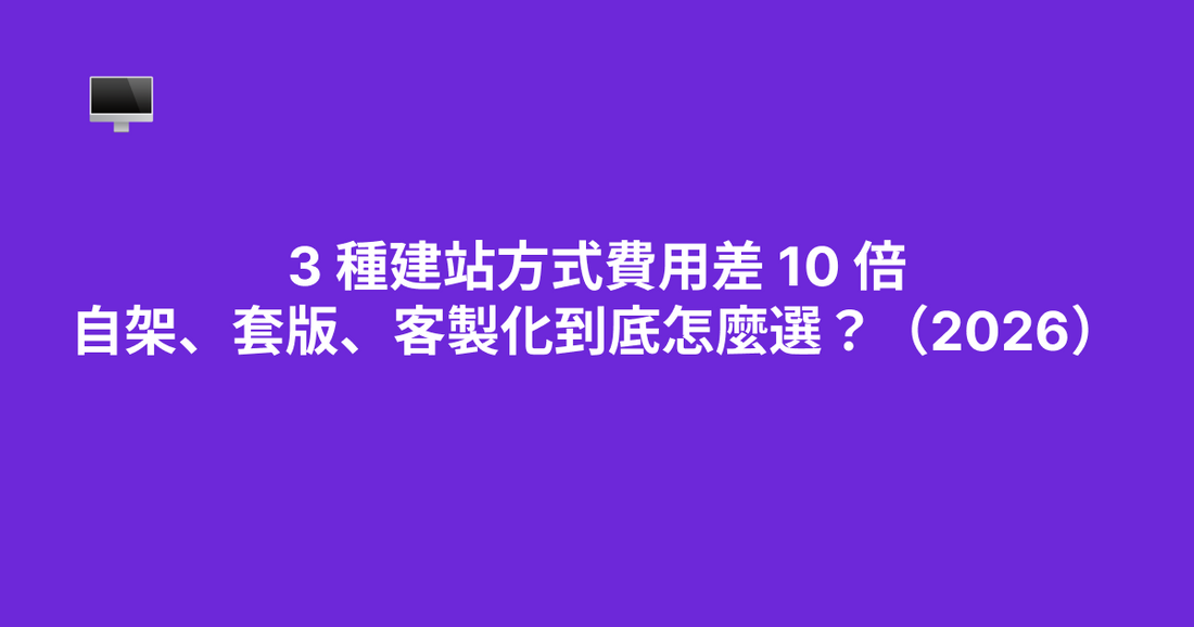 3 種建站方式費用差 10 倍——自架、套版、客製化到底怎麼選？（2026）