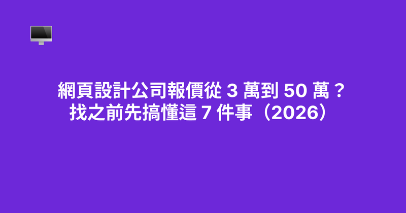 網頁設計公司怎麼選？報價 3 萬到 50 萬的差別與 7 個避坑重點（2026）
