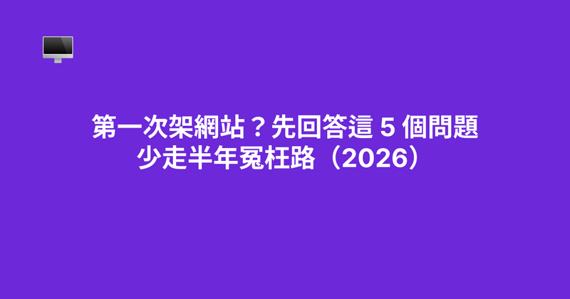 第一次架網站？先回答這 5 個問題，少走半年冤枉路（2026）