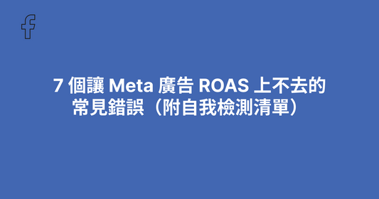 7 個讓 Meta 廣告 ROAS 上不去的常見錯誤（附自我檢測清單）
