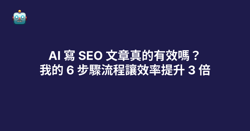 AI 寫 SEO 文章真的有效嗎？我的 6 步驟流程讓效率提升 3 倍（2026）