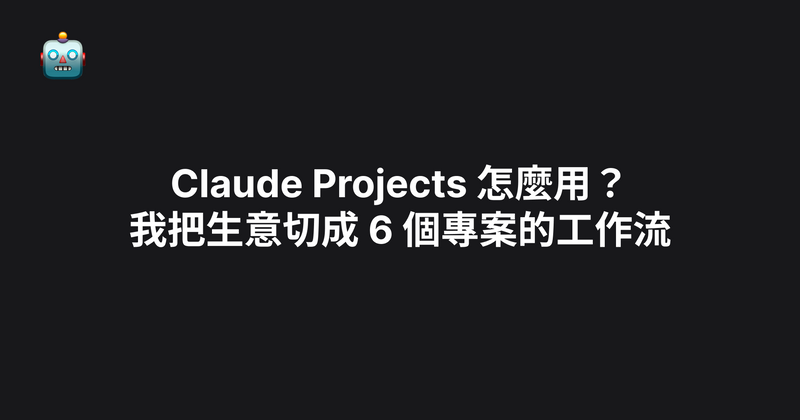 Claude Projects 怎麼用？我把生意切成 6 個專案的工作流（2026）
