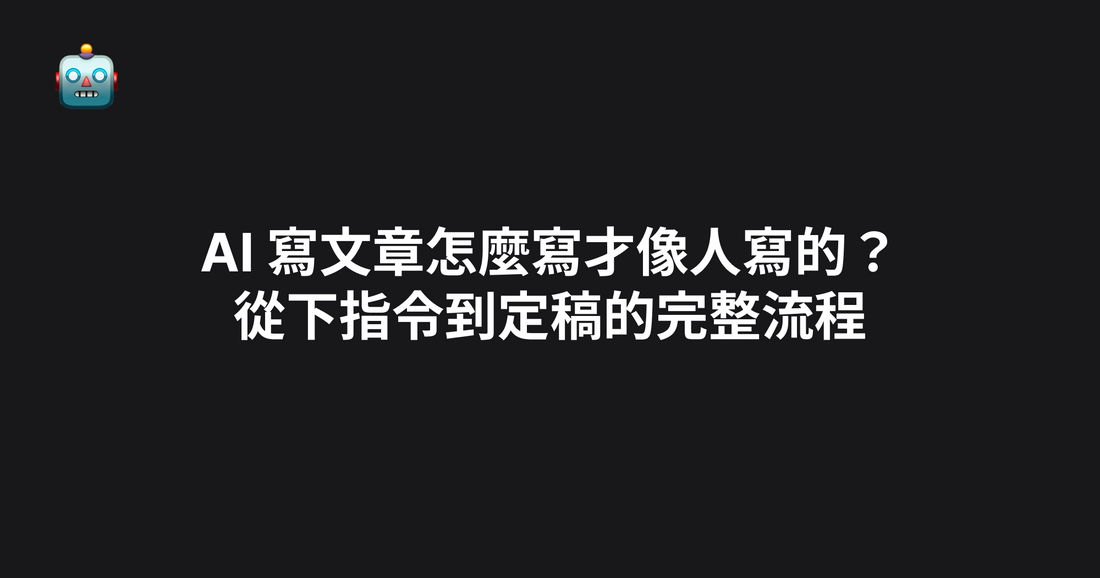 AI 寫文章怎麼寫才像人寫的？從下指令到定稿的完整流程