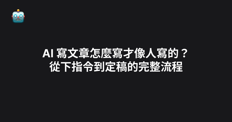 AI 寫文章怎麼寫才像人寫的？從下指令到定稿的完整流程（2026）