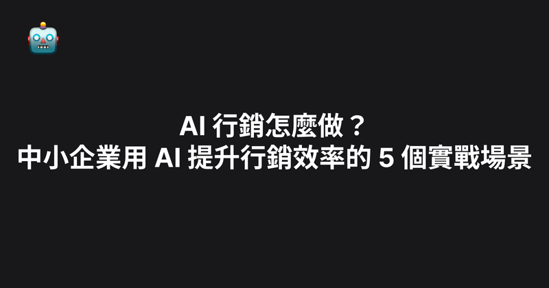 AI 行銷怎麼做？中小企業用 AI 提升行銷效率的 5 個實戰場景（2026）