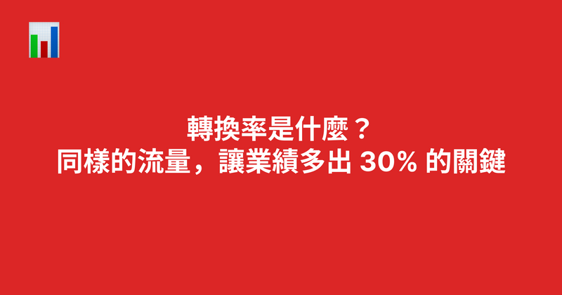 轉換率是什麼？同樣的流量，讓業績多出 30% 的關鍵（2026）