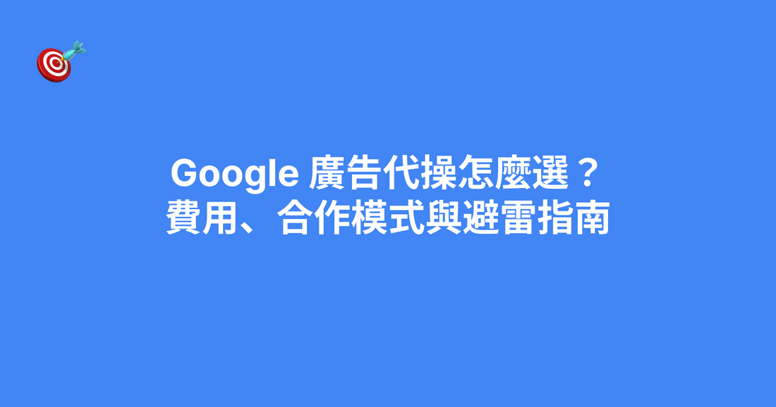 Google 廣告代操怎麼選？費用、合作模式與避雷指南