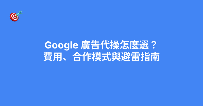 Google 廣告代操怎麼選？月費行情、3 種計費方式與 7 個避雷重點