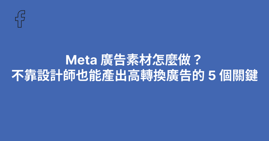Meta 廣告素材怎麼做？不靠設計師也能產出高轉換廣告的 5 個關鍵（2026）
