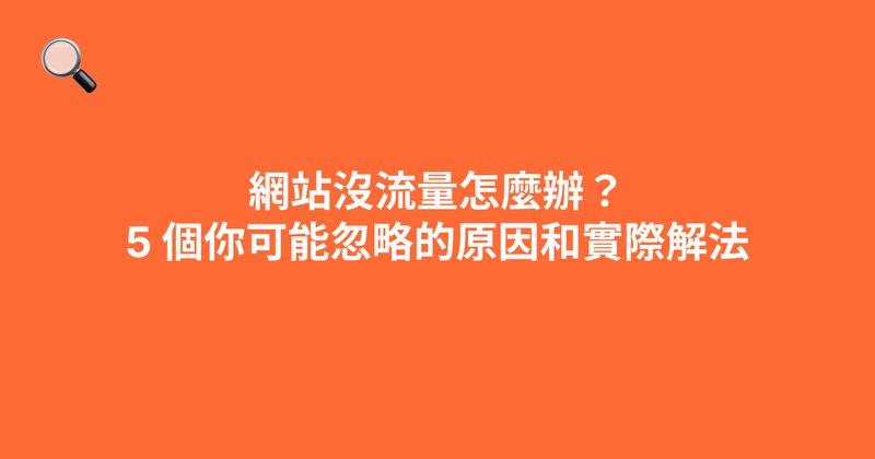 網站沒流量怎麼辦？5 個你可能忽略的原因和實際解法（2026）