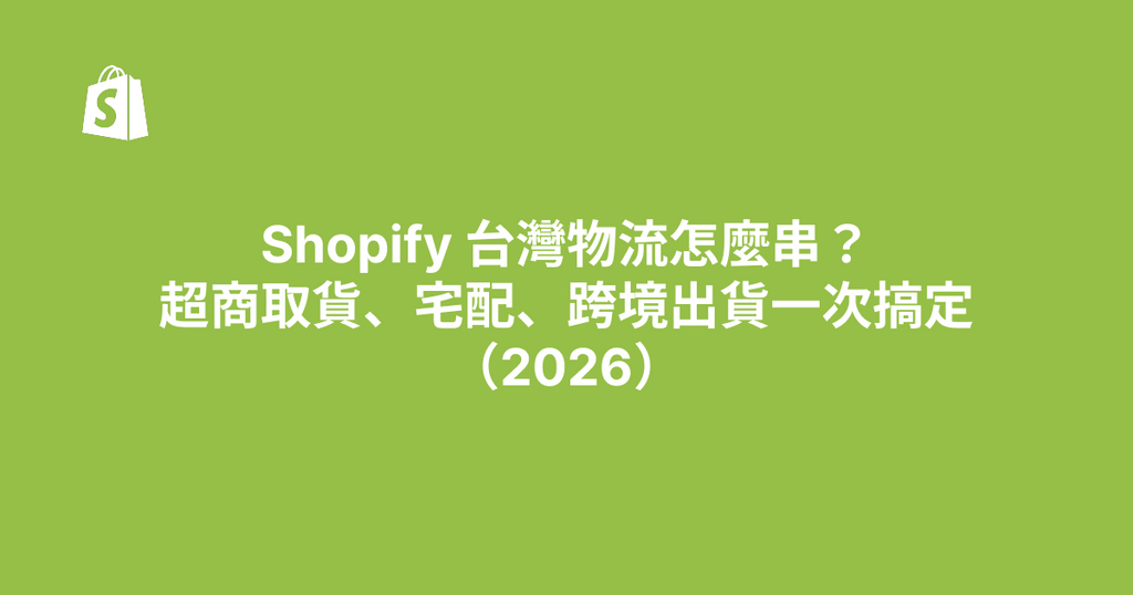 Shopify 台灣物流怎麼串？超商取貨、宅配、跨境出貨一次搞定（2026）