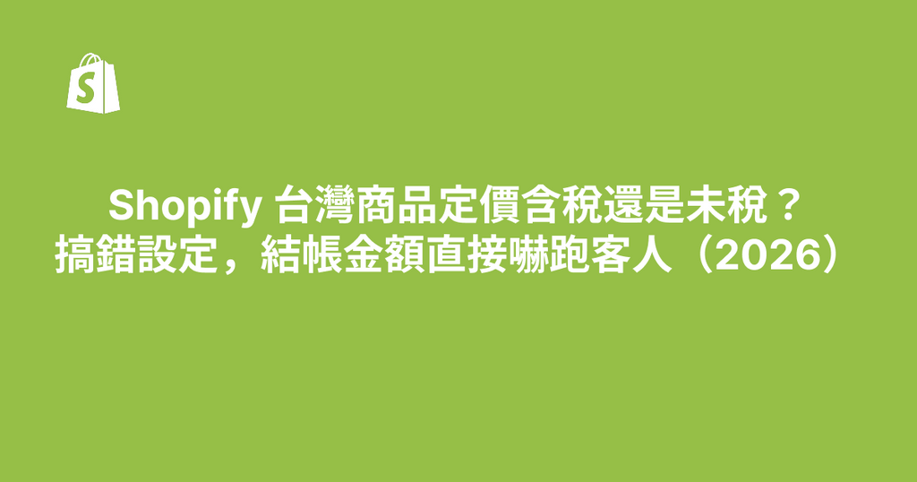 Shopify 台灣商品定價含稅還是未稅？搞錯設定，結帳金額直接嚇跑客人（2026）