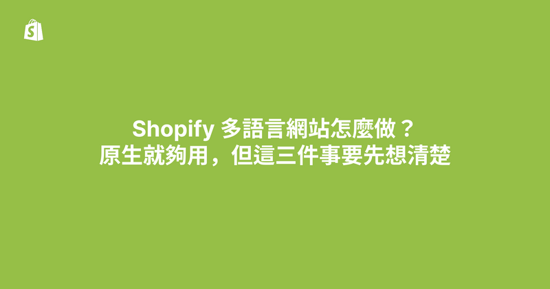 Shopify 多語言網站怎麼做？原生就夠用，但這三件事要先想清楚