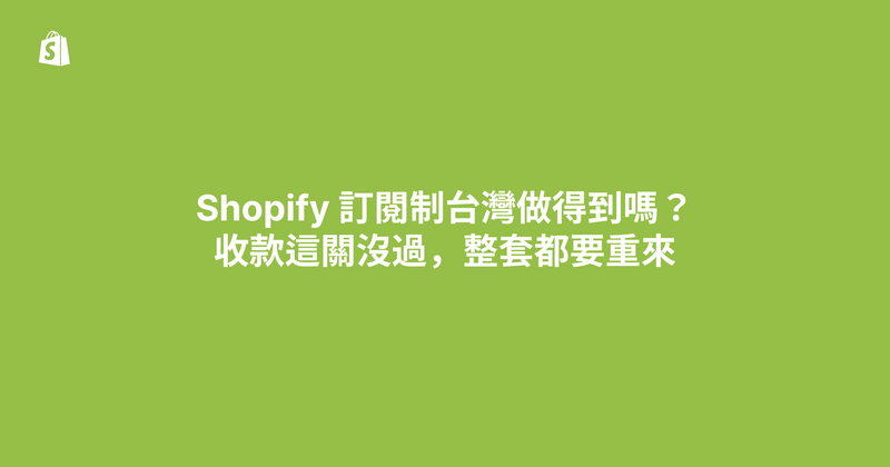 Shopify 訂閱制台灣做得到嗎？收款這關沒過，整套都要重來（2026）