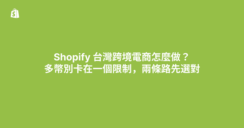 Shopify 台灣跨境電商怎麼做？多幣別卡在一個限制，兩條路先選對（2026）