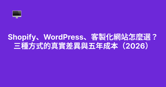 Shopify、WordPress、客製化網站怎麼選？三種方式的真實差異與五年成本（2026）