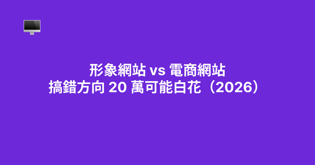 形象網站 vs 電商網站，搞錯方向 20 萬可能白花（2026）